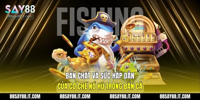 Bản chất và sức hấp dẫn của cơ chế nổ hũ trong bắn cá