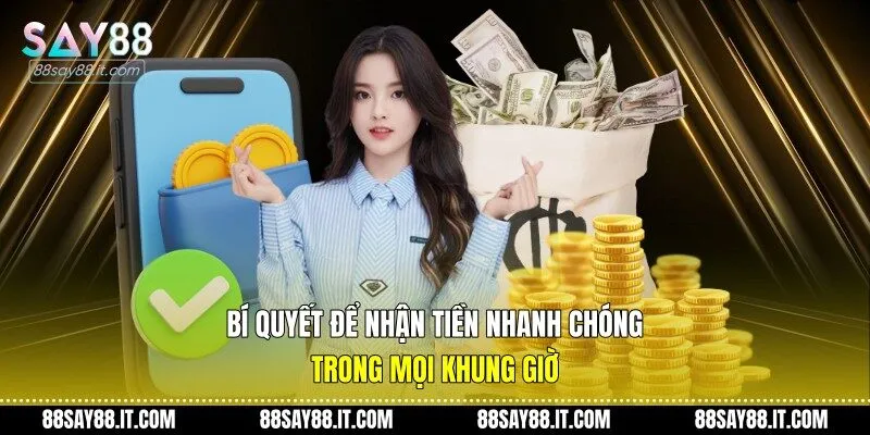Bí quyết để nhận tiền nhanh chóng trong mọi khung giờ