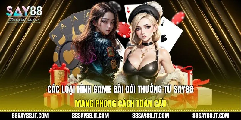 Các loại hình game bài đổi thưởng từ Say88 mang phong cách toàn cầu