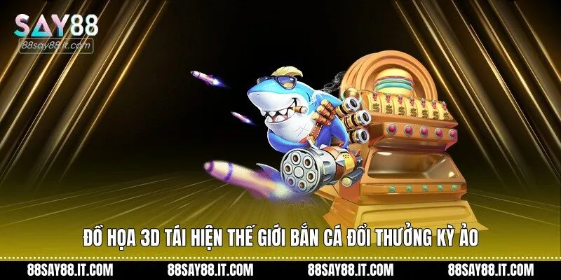 Đồ họa 3D tái hiện thế giới bắn cá đổi thưởng kỳ ảo