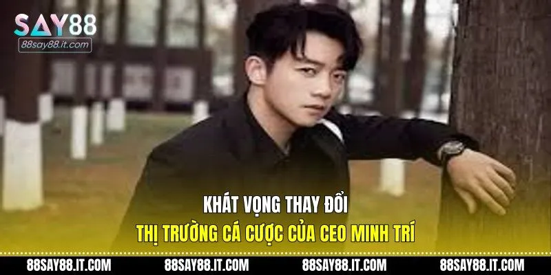 Khát vọng thay đổi thị trường cá cược của CEO Minh Trí