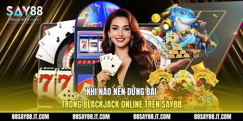 Khi nào nên dừng bài trong blackjack online trên Say88