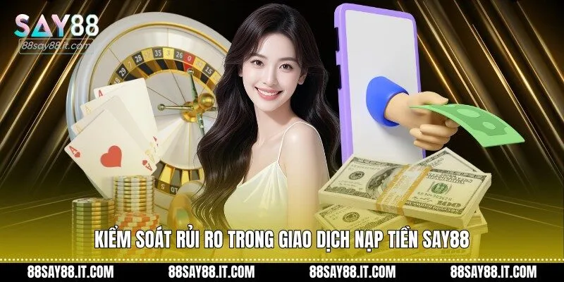 Kiểm soát rủi ro trong giao dịch nạp tiền Say88