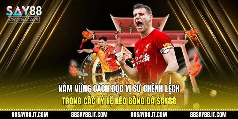 Nắm vững cách đọc vị sự chênh lệch trong các tỷ lệ kèo bóng đá Say88