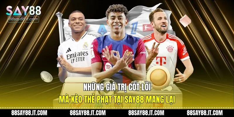 Những giá trị cốt lõi mà kèo thẻ phạt tại Say88 mang lại
