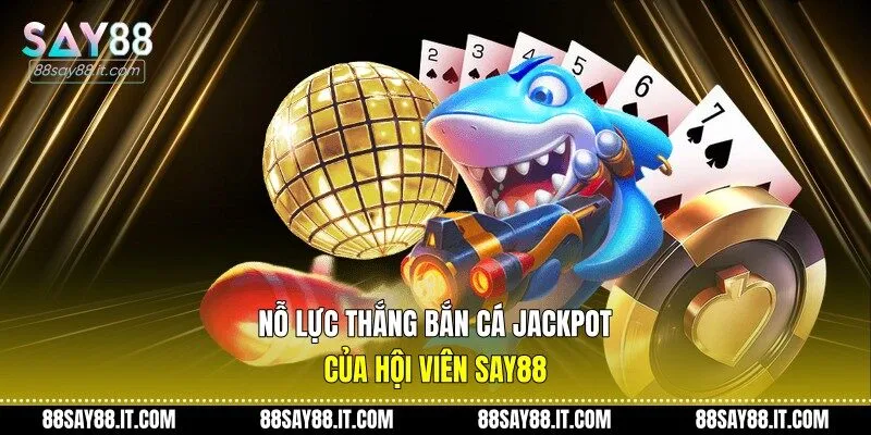Nỗ lực thắng bắn cá jackpot của hội viên Say88