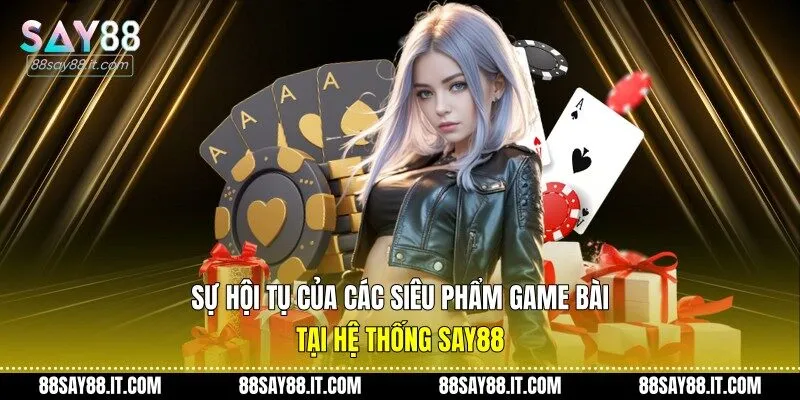 Sự hội tụ của các siêu phẩm game bài tại hệ thống Say88