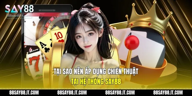Tại sao nên áp dụng chiến thuật tại hệ thống Say88