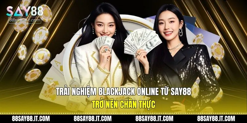 Trải nghiệm blackjack online từ Say88 trở nên chân thực 