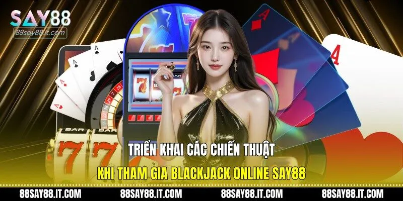 Triển khai các chiến thuật khi tham gia blackjack online Say88