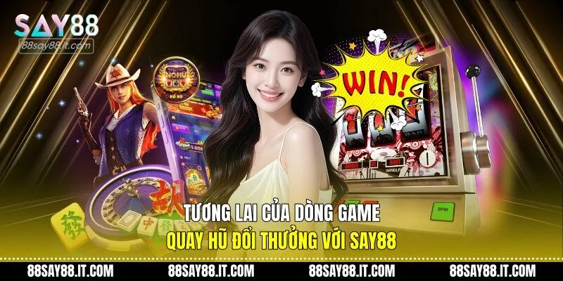 Tương lai của dòng game quay hũ đổi thưởng với Say88