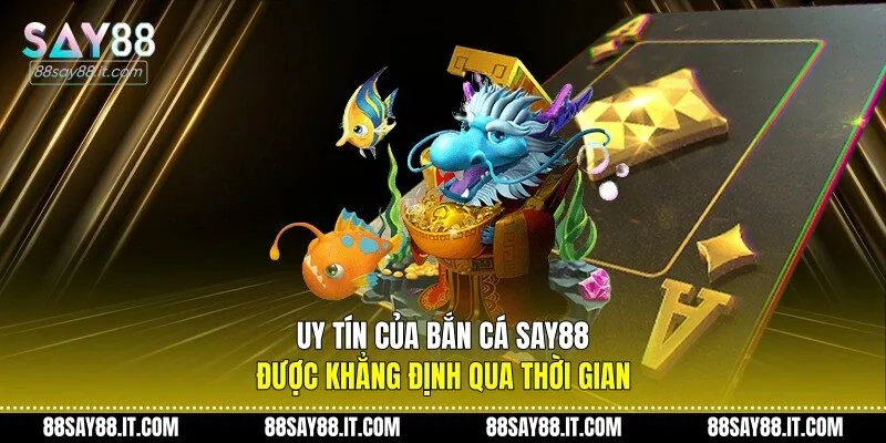Uy tín của bắn cá Say88 được khẳng định qua thời gian